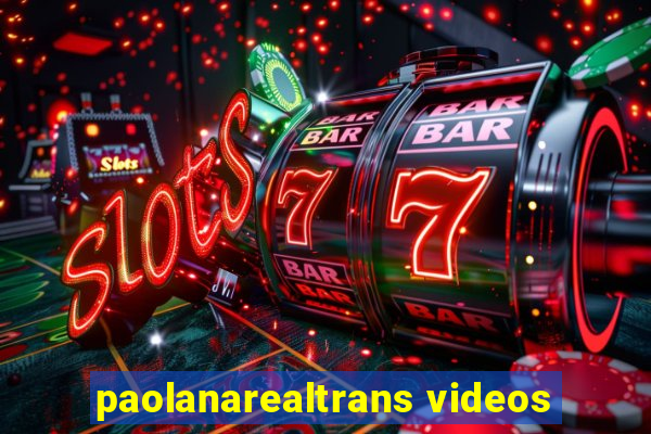 paolanarealtrans videos